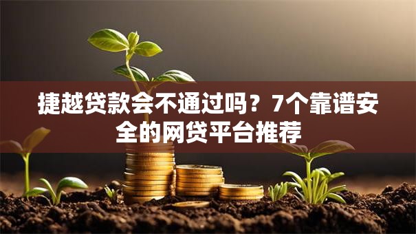 捷越贷款会不通过吗?7个靠谱安全的网贷平台推荐 捷越贷款会不通过吗?7个靠谱安全的网贷平台推荐