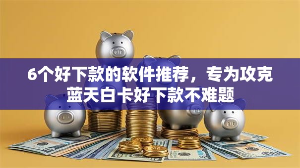 6个好下款的软件推荐，专为攻克蓝天白卡好下款不难题