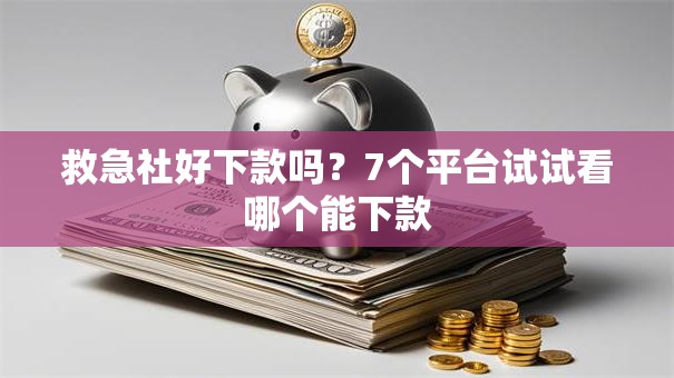 救急社好下款吗？7个平台试试看哪个能下款