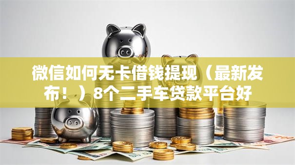 微信如何无卡借钱提现（最新发布！）8个二手车贷款平台好