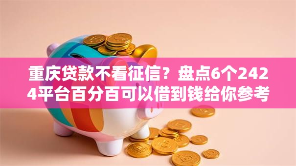 重庆贷款不看征信?盘点6个2424平台百分百可以借到钱给你参考 重庆贷款不看征信?盘点6个2424平台百分百可以借到钱给你参考