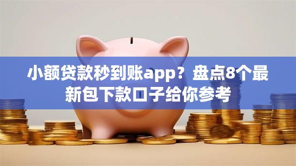 小额贷款秒到账app?盘点8个最新包下款口子给你参考 小额贷款秒到账app?盘点8个最新包下款口子给你参考