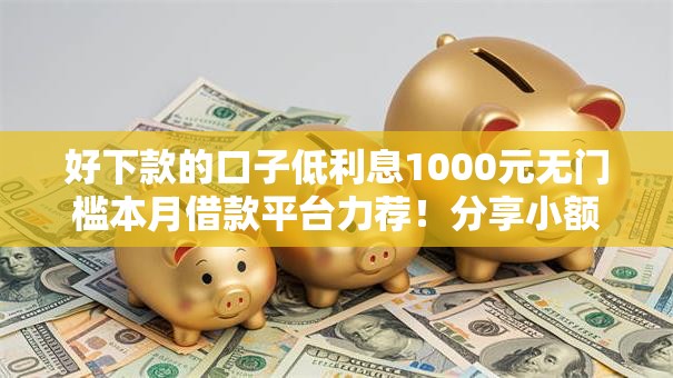 好下款的口子低利息1000元无门槛本月借款平台力荐!分享小额网贷口子1000元无门槛借款 好下款的口子低利息1000元无门槛本月借款平台力荐!分享小额网贷口子1000元无门槛借款