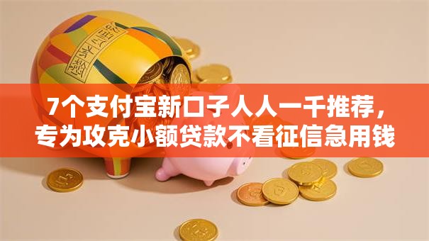 7个支付宝新口子人人一千推荐，专为攻克小额贷款不看征信急用钱难题