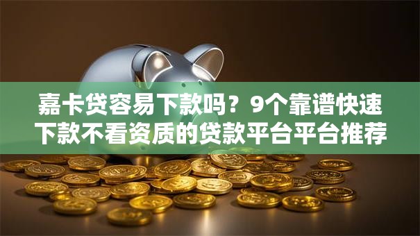 嘉卡贷容易下款吗？9个靠谱快速下款不看资质的贷款平台平台推荐