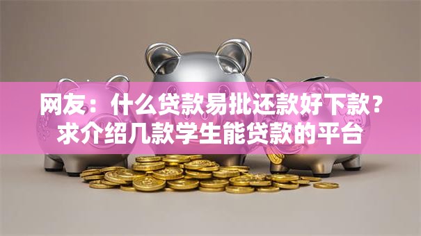 网友:什么贷款易批还款好下款?求介绍几款学生能贷款的平台 网友:什么贷款易批还款好下款?求介绍几款学生能贷款的平台