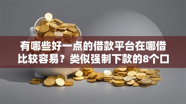 有哪些好一点的借款平台在哪借比较容易？类似强制下款的8个口子参考