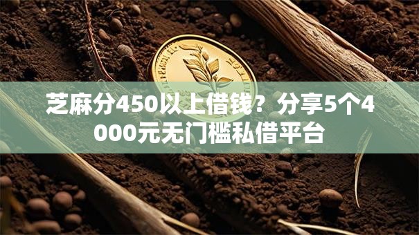 芝麻分450以上借钱?分享5个4000元无门槛私借平台 芝麻分450以上借钱?分享5个4000元无门槛私借平台
