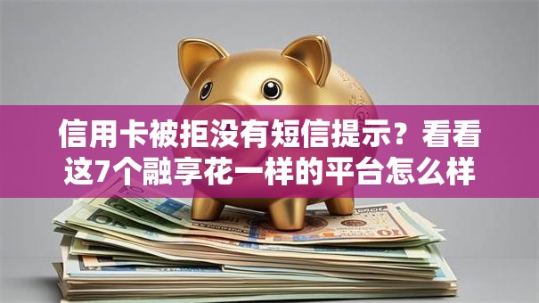 信用卡被拒没有短信提示？看看这7个融享花一样的平台怎么样