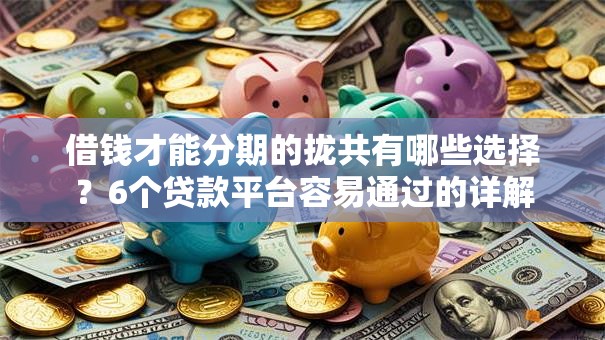 借钱才能分期的拢共有哪些选择？6个贷款平台容易通过的详解