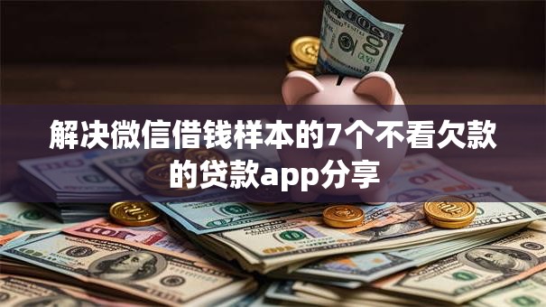 解决微信借钱样本的7个不看欠款的贷款app分享