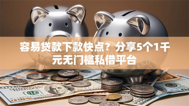 容易贷款下款快点?分享5个1千元无门槛私借平台 容易贷款下款快点?分享5个1千元无门槛私借平台