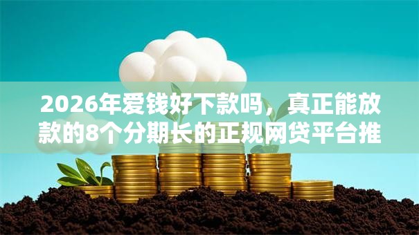 2026年爱钱好下款吗,真正能放款的8个分期长的正规网贷平台推荐 2026年爱钱好下款吗,真正能放款的8个分期长的正规网贷平台推荐