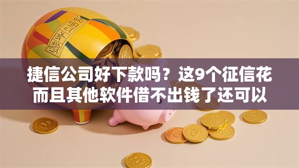 捷信公司好下款吗?这9个征信花而且其他软件借不出钱了还可以借到钱100%通过的平台值得一试 捷信公司好下款吗?这9个征信花而且其他软件借不出钱了还可以借到钱100%通过的平台值得一试