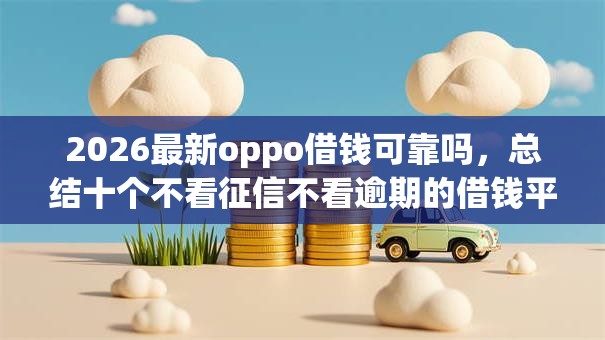 2026最新oppo借钱可靠吗，总结十个不看征信不看逾期的借钱平台！