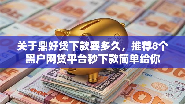 关于鼎好贷下款要多久，推荐8个黑户网贷平台秒下款简单给你