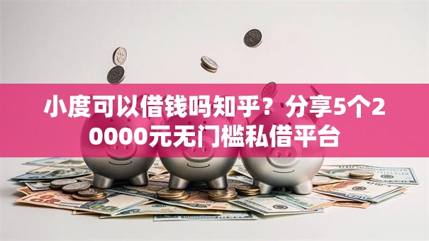 小度可以借钱吗知乎？分享5个20000元无门槛私借平台