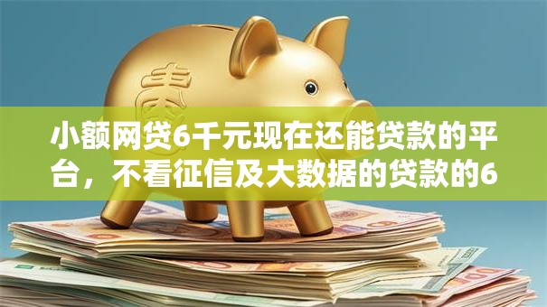 小额网贷6千元现在还能贷款的平台,不看征信及大数据的贷款的6个平台介绍 小额网贷6千元现在还能贷款的平台,不看征信及大数据的贷款的6个平台介绍