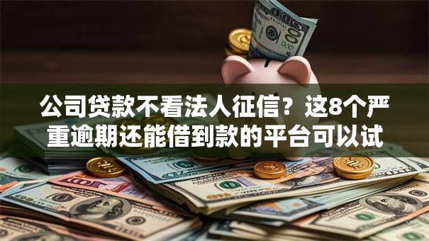 公司贷款不看法人征信?这8个严重逾期还能借到款的平台可以试试 公司贷款不看法人征信?这8个严重逾期还能借到款的平台可以试试