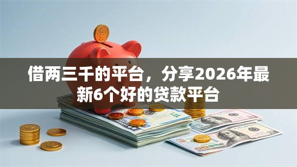 借两三千的平台，分享2026年最新6个好的贷款平台