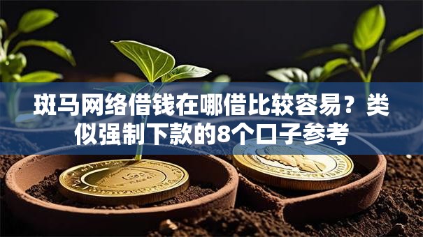 斑马网络借钱在哪借比较容易?类似强制下款的8个口子参考 斑马网络借钱在哪借比较容易?类似强制下款的8个口子参考