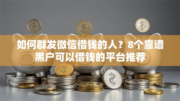 如何群发微信借钱的人？8个靠谱黑户可以借钱的平台推荐