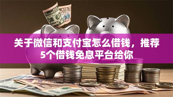关于微信和支付宝怎么借钱，推荐5个借钱免息平台给你