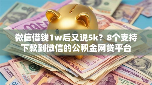 微信借钱1w后又说5k？8个支持下款到微信的公积金网贷平台
