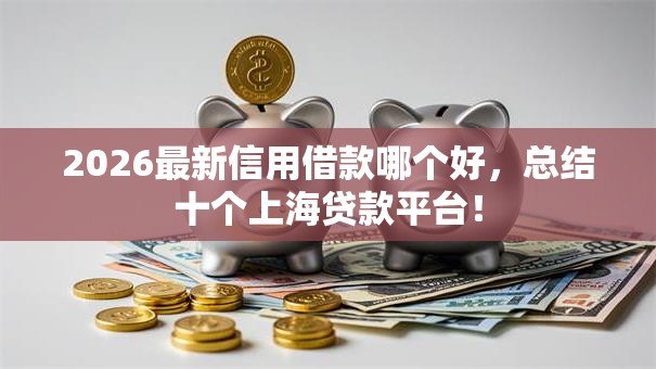 2026最新信用借款哪个好，总结十个上海贷款平台！