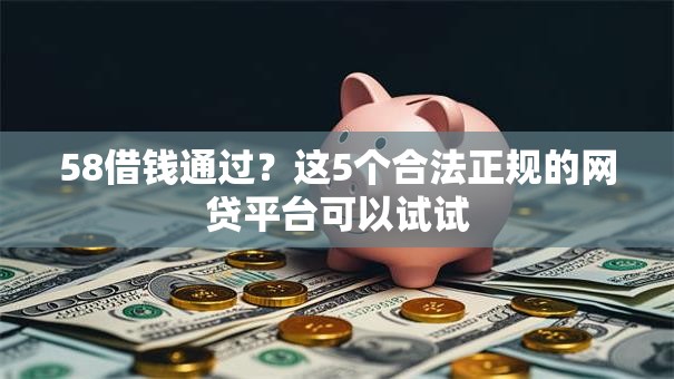 58借钱通过?这5个合法正规的网贷平台可以试试 58借钱通过?这5个合法正规的网贷平台可以试试