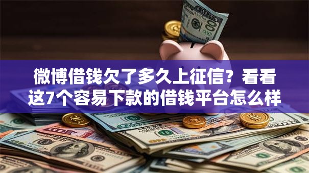 微博借钱欠了多久上征信？看看这7个容易下款的借钱平台怎么样