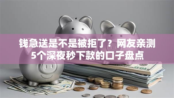 钱急送是不是被拒了？网友亲测5个深夜秒下款的口子盘点