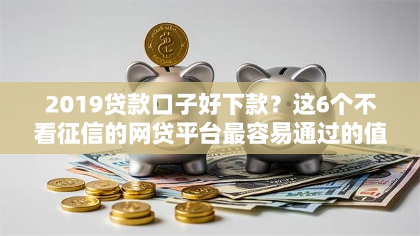 2019贷款口子好下款？这6个不看征信的网贷平台最容易通过的值得一试
