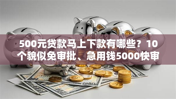 500元贷款马上下款有哪些？10个貌似免审批、急用钱5000快审快贷无需征信口子合集