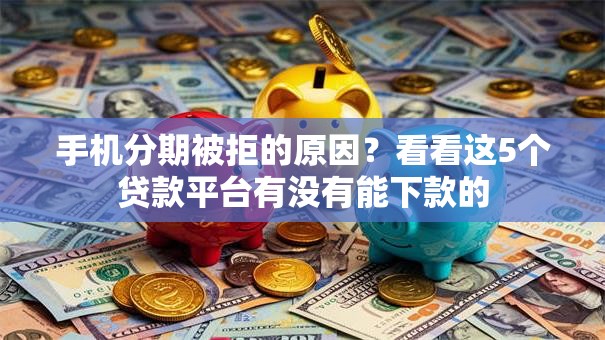 手机分期被拒的原因？看看这5个贷款平台有没有能下款的