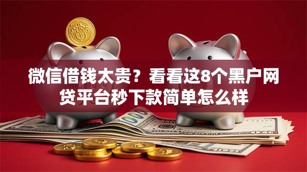 微信借钱太贵？看看这8个黑户网贷平台秒下款简单怎么样