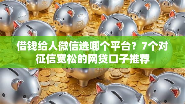 借钱给人微信选哪个平台？7个对征信宽松的网贷口子推荐