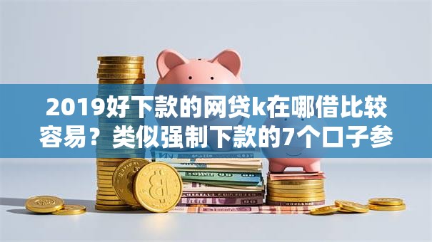 2019好下款的网贷k在哪借比较容易？类似强制下款的7个口子参考