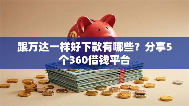 跟万达一样好下款有哪些？分享5个360借钱平台