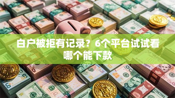白户被拒有记录?6个平台试试看哪个能下款 白户被拒有记录?6个平台试试看哪个能下款