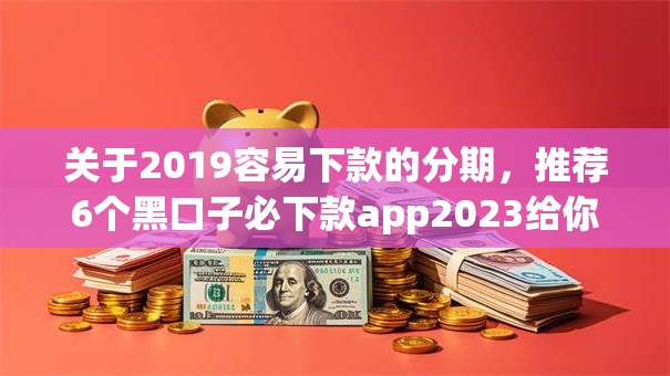 关于2019容易下款的分期，推荐6个黑口子必下款app2023给你