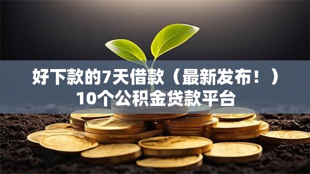 好下款的7天借款（最新发布！）10个公积金贷款平台