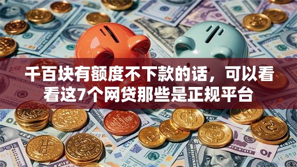 千百块有额度不下款的话，可以看看这7个网贷那些是正规平台