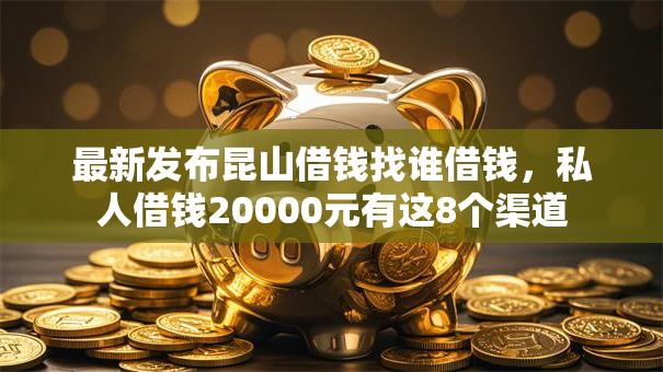 最新发布昆山借钱找谁借钱，私人借钱20000元有这8个渠道