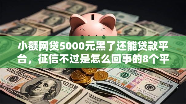 小额网贷5000元黑了还能贷款平台，征信不过是怎么回事的8个平台介绍