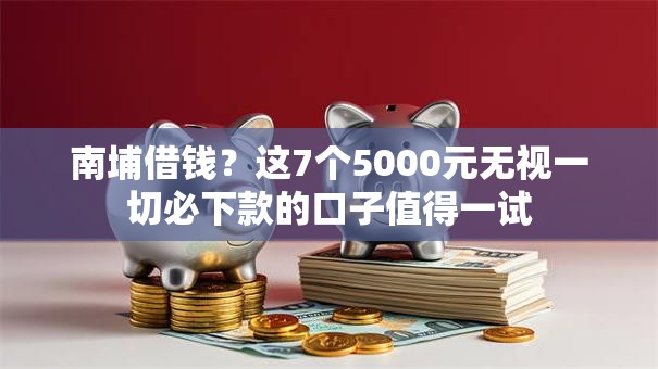 南埔借钱？这7个5000元无视一切必下款的口子值得一试