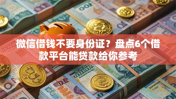 微信借钱不要身份证?盘点6个借款平台能贷款给你参考 微信借钱不要身份证?盘点6个借款平台能贷款给你参考