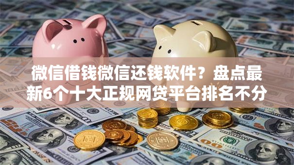 微信借钱微信还钱软件？盘点最新6个十大正规网贷平台排名不分先后