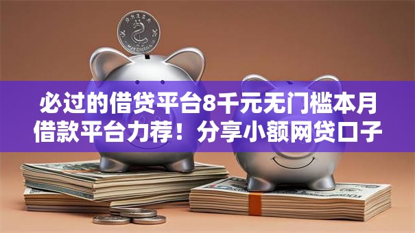 必过的借贷平台8千元无门槛本月借款平台力荐！分享小额网贷口子8千元无门槛借款