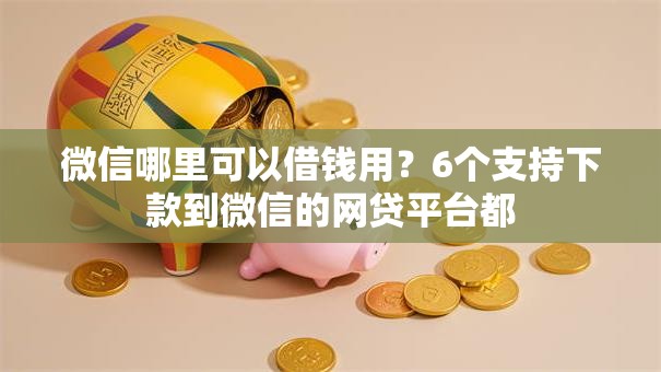 微信哪里可以借钱用?6个支持下款到微信的网贷平台都 微信哪里可以借钱用?6个支持下款到微信的网贷平台都
